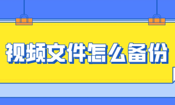 视频文件如何备份，好的方法让你事半功倍！